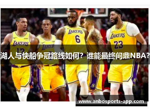 湖人与快船争冠路线如何？谁能最终问鼎NBA？