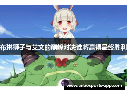 布琳狮子与艾文的巅峰对决谁将赢得最终胜利